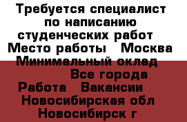 Требуется специалист по написанию студенческих работ › Место работы ­ Москва › Минимальный оклад ­ 10 000 - Все города Работа » Вакансии   . Новосибирская обл.,Новосибирск г.